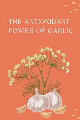 The Antioxidant Power of Garlic by Sima, Tasleem