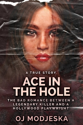 Ace In The Hole: The Bad Romance Between a Legendary Killer and a Hollywood Playwright by Modjeska, Oj