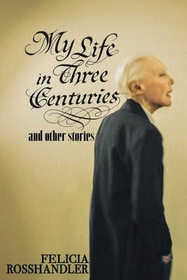 My Life in Three Centuries by Rosshandler, Felicia