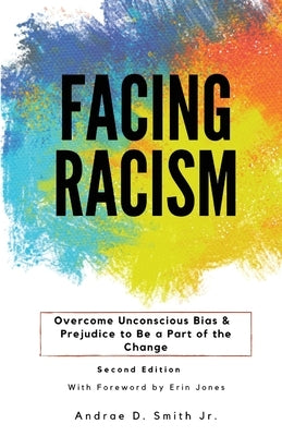 Facing Racism: Overcome Unconscious Bias and Prejudice to Be a Part of the Change by Smith, Andrae D.