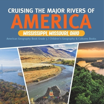 Cruising the Major Rivers of America: Mississippi, Missouri, Ohio American Geography Book Grade 5 Children's Geography & Cultures Books by Baby Professor