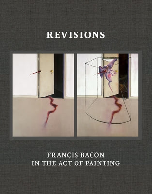 Revisions: Francis Bacon in the Act of Painting by Harrison, Martin