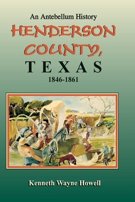 An Antebellum History: Henderson County, Texas, 1846-1861 by Howell, Kenneth Wayne
