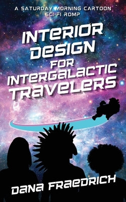 Interior Design for Intergalactic Travelers: A Saturday Morning Cartoon Sci-Fi Romp by Fraedrich, Dana
