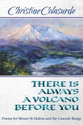 There Is Always a Volcano Before You: Poems for Mount St. Helens and the Cascade Range by Colasurdo, Christine