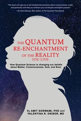 The Quantum Re-enchantment of the Reality You Live: How Quantum Science is changing our beliefs about Matter, Consciousness, God, and Soul by Goswami, Amit