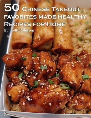 50 Chinese Takeout Favorites Made Healthy Recipes for Home by Johnson, Kelly