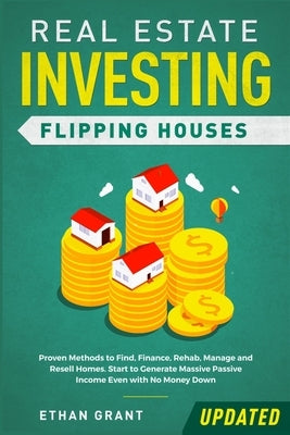Real Estate Investing: Flipping Houses (Updated): Proven Methods to Find, Finance, Rehab, Manage and Resell Homes. Start to Generate Massive by Grant, Ethan