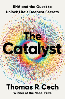 The Catalyst: RNA and the Quest to Unlock Life's Deepest Secrets by Cech, Tom R.