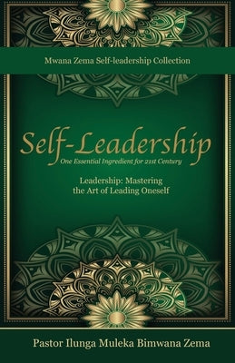 Self-Leadership: One Essential Ingredient for 21st Century Leadership, Mastering the Art of Leading Oneself by Bimwana Zema, Ilunga Muleka
