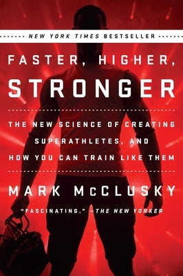 Faster, Higher, Stronger: The New Science of Creating Superathletes, and How You Can Train Like Them by McClusky, Mark