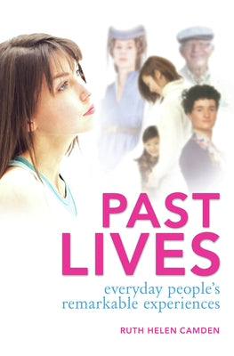 Past Lives: Everyday People's Remarkable Experiences by Camden, Ruth Helen