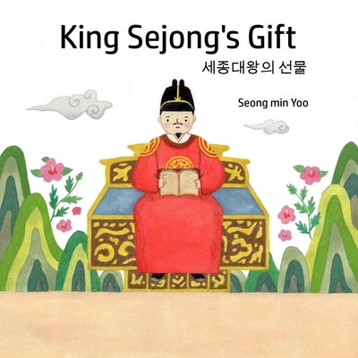 King Sejong's Gift 세종대왕의 선물: Bilingual Korean-English A story about the Korean alphabet: Bilingual Ko by Yoo, Seong Min