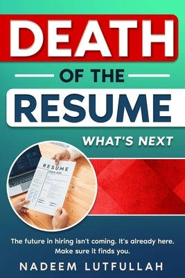 Death of the Resume: What's Next in Hiring: A Strategic Guide to Thriving in the AI-Driven, Skills-First Job Market by Lutfullah, Nadeem