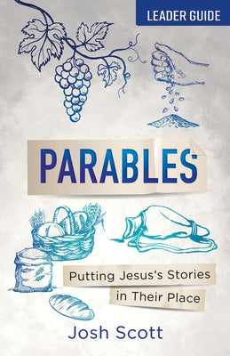 Parables Leader Guide: Putting Jesus's Stories in Their Place by Scott, Josh