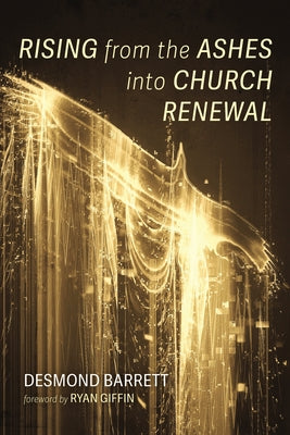 Rising from the Ashes into Church Renewal by Barrett, Desmond