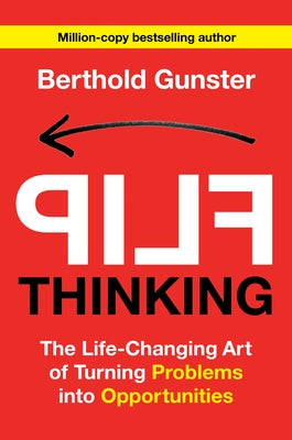 Flip Thinking: The Life-Changing Art of Turning Problems Into Opportunities by Gunster, Berthold