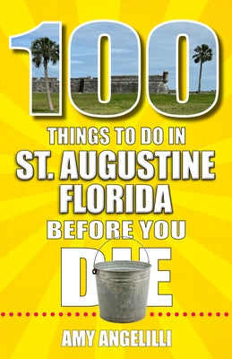 100 Things to Do in St. Augustine, Florida, Before You Die by Angelilli, Amy