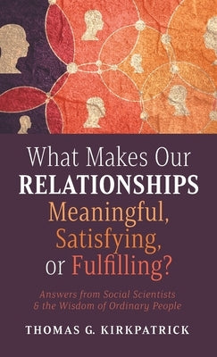 What Makes Our Relationships Meaningful, Satisfying, or Fulfilling? by Kirkpatrick, Thomas G.