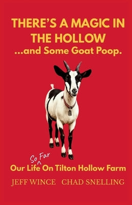 There's a magic in the hollow...and some goat poop. Our life (so far) on Tilton Hollow Farm by Wince, Jeff