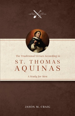 The Traditional Virtues According to St. Thomas Aquinas: A Study for Men by Craig, Jason M.
