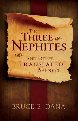 Three Nephites and Other Translated Beings by Dana, Bruce E.