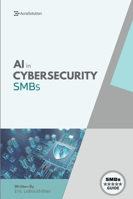 AI In Cybersecurity: Simplifying Cyber Risk with Smart, Affordable Tools for Small Business Defense by Lebouthillier
