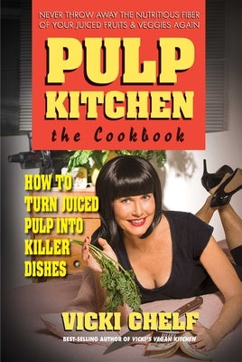 Pulp Kitchen: The Cookbook: How to Turn Juiced Pulp into Killer Dishes by Chelf, Vicki