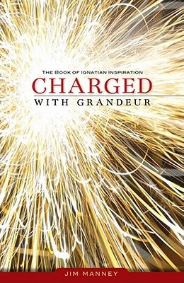 Charged with Grandeur: The Book of Ignatian Inspiration by Manney, Jim