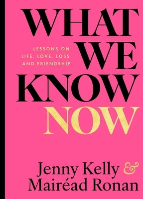 What We Know Now!: Lessons on Love, Life, Loss and Friendship by Kelly, Jenny