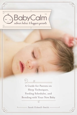 Babycalm(tm): A Guide for Parents on Sleep Techniques, Feeding Schedules, and Bonding with Your New Baby by Ockwell-Smith, Sarah