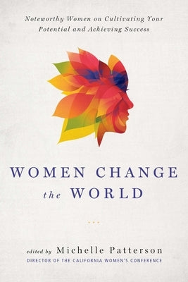 Women Change the World: Noteworthy Women on Cultivating Your Potential and Achieving Success by Patterson, Michelle