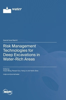 Risk Management Technologies for Deep Excavations in Water-Rich Areas by Wang, Yixian