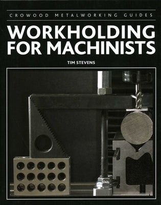 Workholding for Machinists by Stevens, Tim