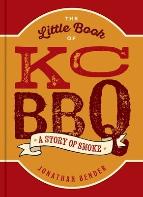 The Little Book of Kc BBQ: A Story of Smoke by Bender, Jonathan