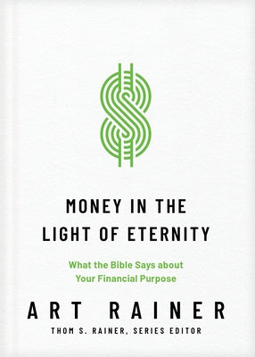 Money in the Light of Eternity: What the Bible Says about Your Financial Purpose by Rainer, Art