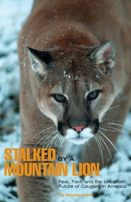 Stalked by a Mountain Lion: Fear, Fact, And The Uncertain Future Of Cougars In America by Deurbrouck, Jo