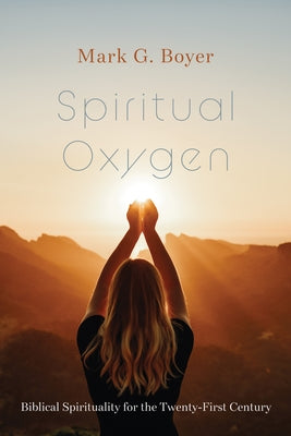 Spiritual Oxygen: Biblical Spirituality for the Twenty-First Century by Boyer, Mark G.
