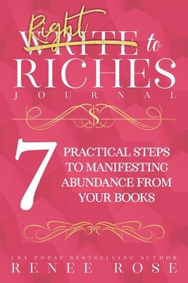 Write to Riches Journal: A Workbook for the 7 Practical Steps to Manifesting Abundance from Your Books by Rose, Renee