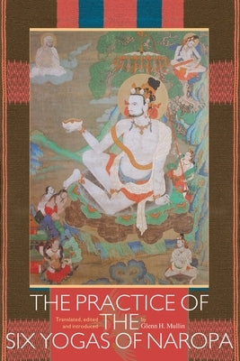 The Practice of the Six Yogas of Naropa by Mullin, Glenn H.