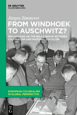 From Windhoek to Auschwitz?: Reflections on the Relationship Between Colonialism and National Socialism by Zimmerer, JÃ¼rgen