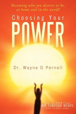 Choosing Your Power: Becoming Who You Deserve to Be, at Home and in the World! by Pernell, Wayne D.