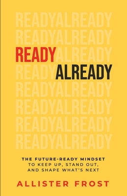 ReadyAlready: The Future-Ready Mindset to Keep Up, Stand Out, and Shape What's Next by Frost, Allister