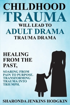 Childhood Trauma Will Lead to Adult Drama: Trauma Drama by Hodgkin, Sharonda Jenkins
