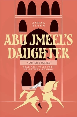 Abu Jmeel's Daughter & Other Stories: Arab Folk Tales from Palestine and Lebanon by Nuweihed, Jamal Sleem