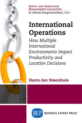 International Operations: How Multiple International Environments Impact Productivity and Location Decisions by Steenhuis, Harm-Jan