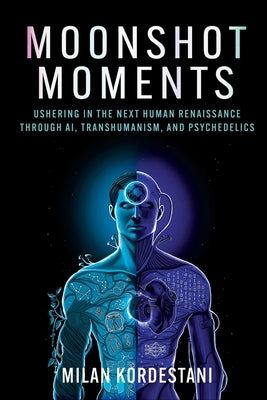 Moonshot Moments: Ushering in the Next Human Renaissance Through Ai, Transhumanism, and Psychedelics by Kordestani, Milan