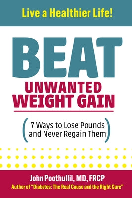 Beat Unwanted Weight Gain: 7 Ways to Lose Pounds and Never Regain Them by Poothullil MD, John