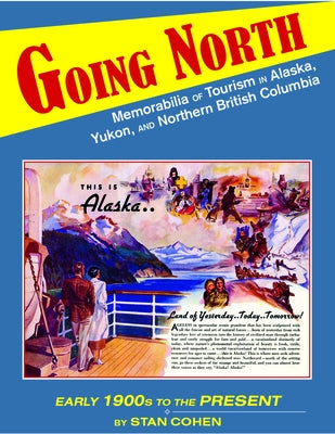 Going North: Memorabilia of Tourism in Alaska, Yukon, and Northern British Columbia by Cohen, Stan