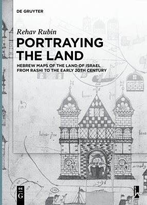 Portraying the Land: Hebrew Maps of the Land of Israel from Rashi to the Early 20th Century by Rubin, Rehav